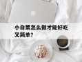 小白菜怎么做才能好吃又简单？