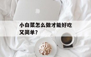 小白菜怎么做才能好吃又简单？