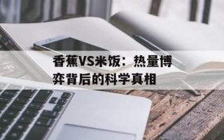 香蕉VS米饭：热量博弈背后的科学真相