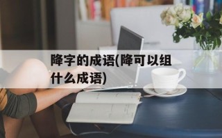 降字的成语(降可以组什么成语)
