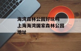 海湾森林公园好玩吗 上海海湾国家森林公园地址