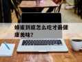 蜂蜜到底怎么吃才最健康美味？