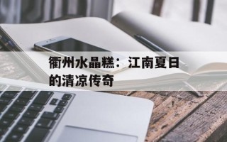 衢州水晶糕：江南夏日的清凉传奇