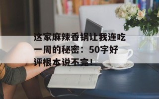 这家麻辣香锅让我连吃一周的秘密：50字好评根本说不完！
