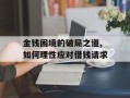 金钱困境的破局之道,如何理性应对借钱请求