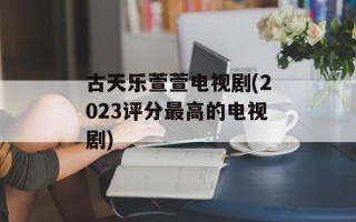 古天乐萱萱电视剧(2023评分最高的电视剧)