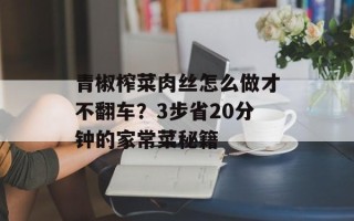 青椒榨菜肉丝怎么做才不翻车？3步省20分钟的家常菜秘籍