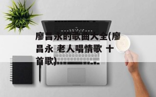 廖昌永的歌曲大全(廖昌永 老人唱情歌 十首歌)