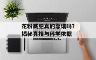 花粉减肥真的靠谱吗？揭秘真相与科学依据