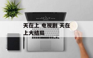 天在上 电视剧 天在上大结局