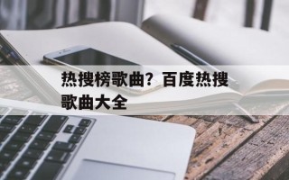热搜榜歌曲？百度热搜歌曲大全