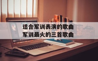 适合军训表演的歌曲 军训最火的三首歌曲