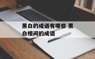 黑白的成语有哪些 黑白相间的成语