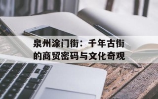 泉州涂门街：千年古街的商贸密码与文化奇观