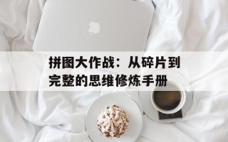 拼图大作战：从碎片到完整的思维修炼手册