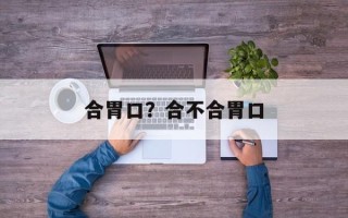 合胃口？合不合胃口