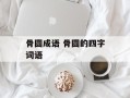 骨圆成语 骨圆的四字词语