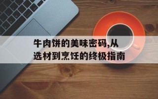 牛肉饼的美味密码,从选材到烹饪的终极指南