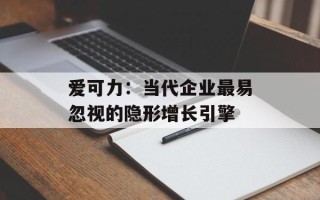 爱可力：当代企业最易忽视的隐形增长引擎