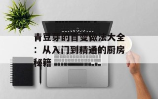 青豆芽的百变做法大全：从入门到精通的厨房秘籍