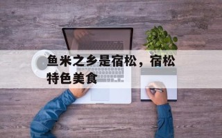 鱼米之乡是宿松，宿松特色美食