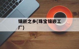 镶嵌之乡(珠宝镶嵌工厂)
