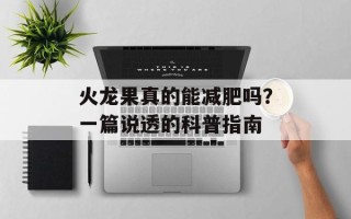 火龙果真的能减肥吗？一篇说透的科普指南