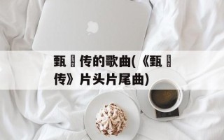 甄嬛传的歌曲(《甄嬛传》片头片尾曲)