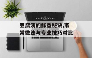 豆腐汤的鲜香秘诀,家常做法与专业技巧对比