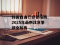 韩国自由行必备指南：2025年最新注意事项全解析