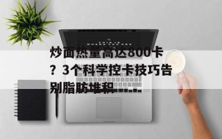 炒面热量高达800卡？3个科学控卡技巧告别脂肪堆积