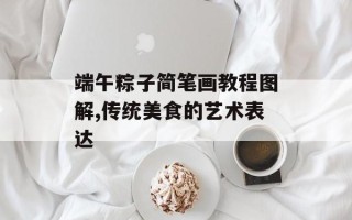 端午粽子简笔画教程图解,传统美食的艺术表达
