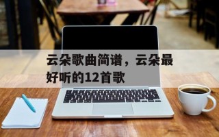 云朵歌曲简谱，云朵最好听的12首歌