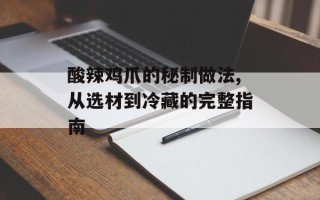 酸辣鸡爪的秘制做法,从选材到冷藏的完整指南