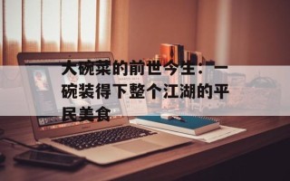 大碗菜的前世今生：一碗装得下整个江湖的平民美食