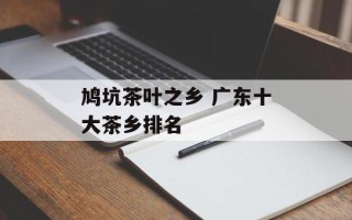 鸠坑茶叶之乡 广东十大茶乡排名