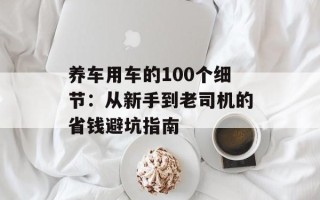 养车用车的100个细节：从新手到老司机的省钱避坑指南