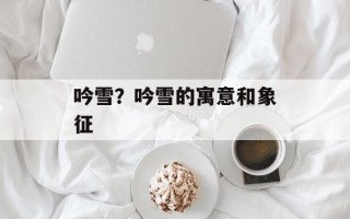 吟雪？吟雪的寓意和象征