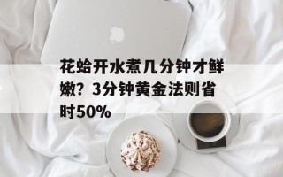 花蛤开水煮几分钟才鲜嫩？3分钟黄金法则省时50%
