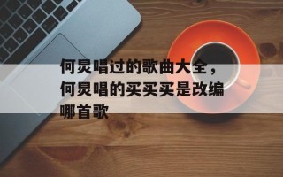 何炅唱过的歌曲大全，何炅唱的买买买是改编哪首歌