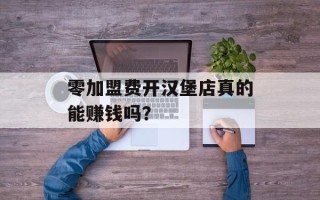 零加盟费开汉堡店真的能赚钱吗？