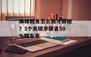 麻辣鳕鱼怎么做才鲜嫩？3个关键步骤省50%翻车率