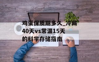 鸡蛋保质期多久_冷藏40天vs常温15天的科学存储指南