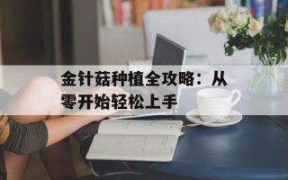 金针菇种植全攻略：从零开始轻松上手
