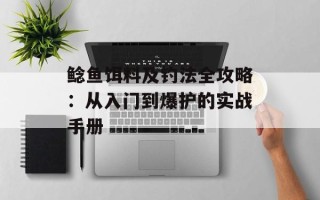 鲶鱼饵料及钓法全攻略：从入门到爆护的实战手册