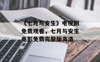 《七月与安生》电视剧免费观看，七月与安生电影免费完整版高清