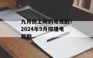 九月份上映的电视剧？2024年9月排播电视剧
