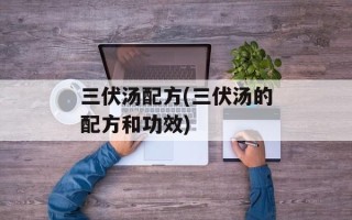 三伏汤配方(三伏汤的配方和功效)