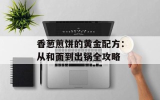 香葱煎饼的黄金配方：从和面到出锅全攻略