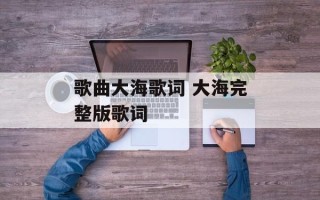 歌曲大海歌词 大海完整版歌词